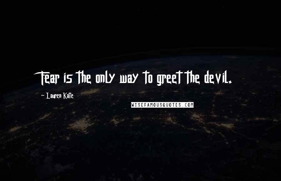 Lauren Kate Quotes: Fear is the only way to greet the devil.