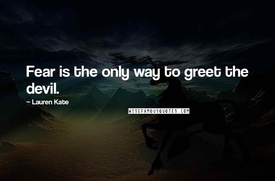 Lauren Kate Quotes: Fear is the only way to greet the devil.