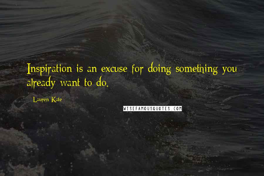 Lauren Kate Quotes: Inspiration is an excuse for doing something you already want to do.