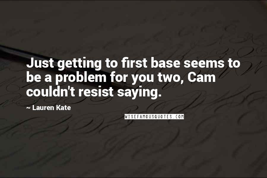 Lauren Kate Quotes: Just getting to first base seems to be a problem for you two, Cam couldn't resist saying.