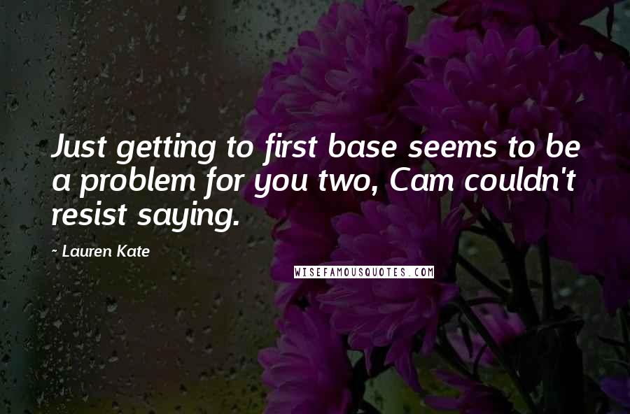 Lauren Kate Quotes: Just getting to first base seems to be a problem for you two, Cam couldn't resist saying.