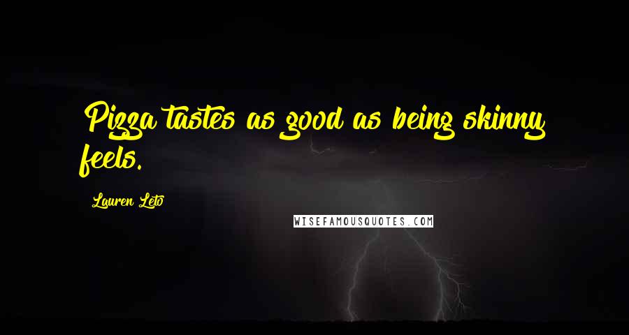 Lauren Leto Quotes: Pizza tastes as good as being skinny feels.