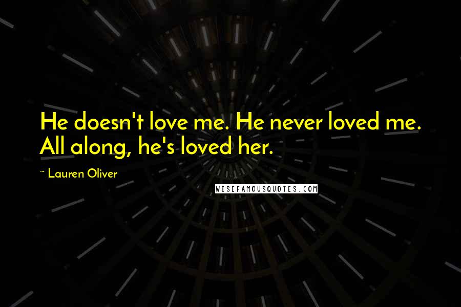 Lauren Oliver Quotes: He doesn't love me. He never loved me. All along, he's loved her.