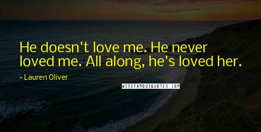 Lauren Oliver Quotes: He doesn't love me. He never loved me. All along, he's loved her.