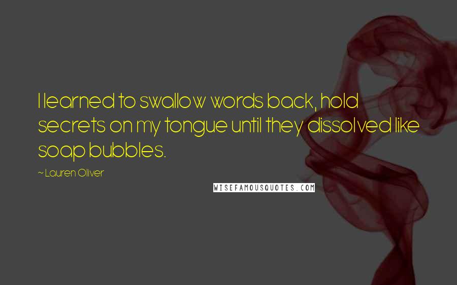 Lauren Oliver Quotes: I learned to swallow words back, hold secrets on my tongue until they dissolved like soap bubbles.