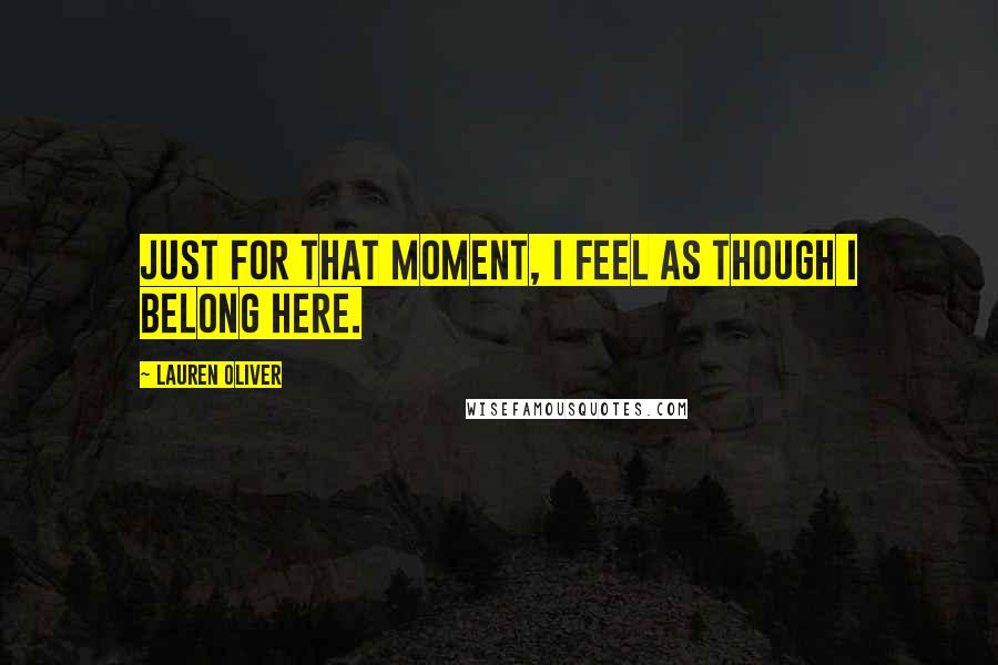 Lauren Oliver Quotes: Just for that moment, I feel as though I belong here.