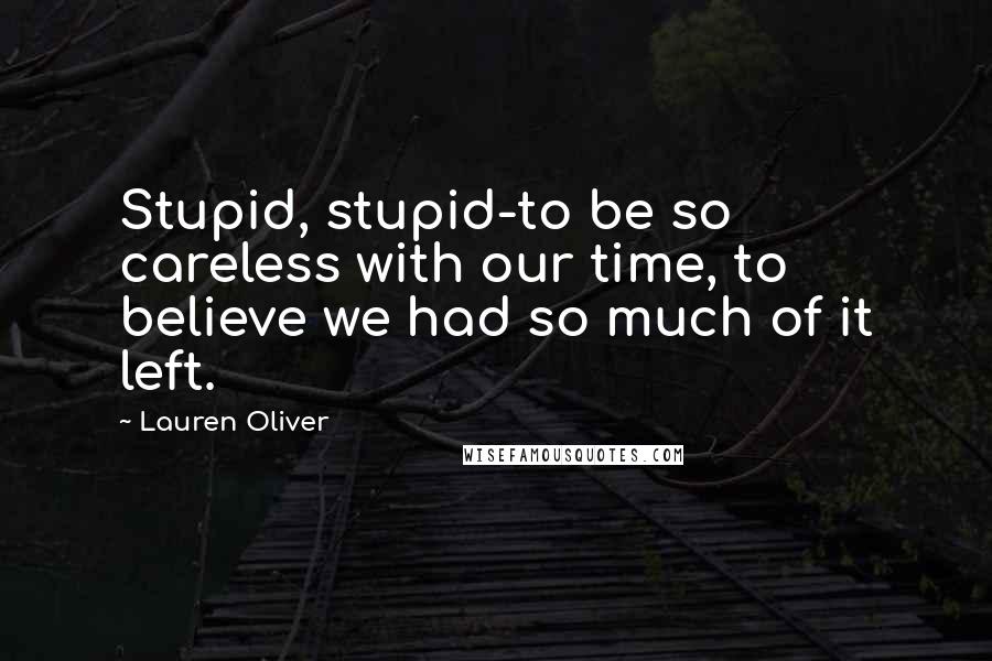 Lauren Oliver Quotes: Stupid, stupid-to be so careless with our time, to believe we had so much of it left.