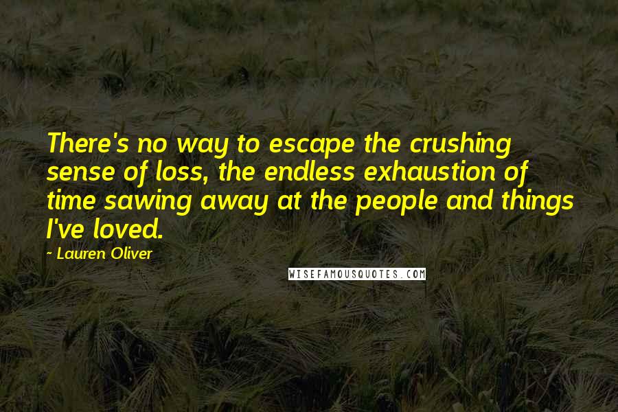 Lauren Oliver Quotes: There's no way to escape the crushing sense of loss, the endless exhaustion of time sawing away at the people and things I've loved.