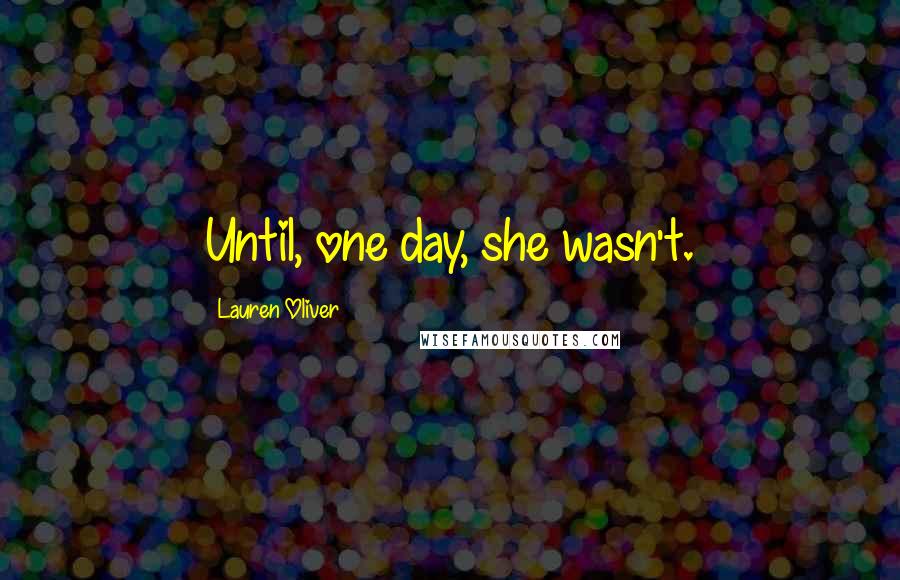 Lauren Oliver Quotes: Until, one day, she wasn't.