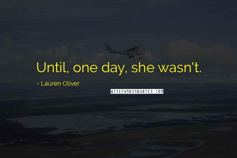 Lauren Oliver Quotes: Until, one day, she wasn't.