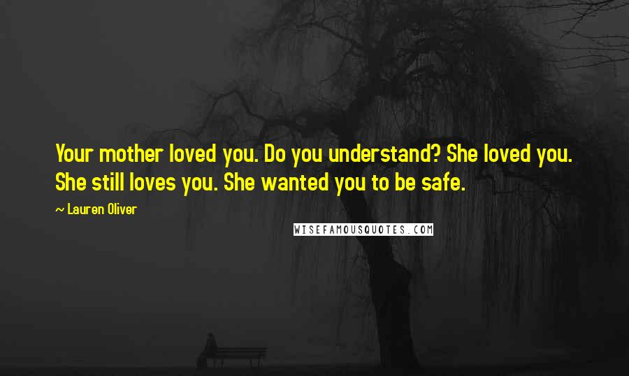 Lauren Oliver Quotes: Your mother loved you. Do you understand? She loved you. She still loves you. She wanted you to be safe.