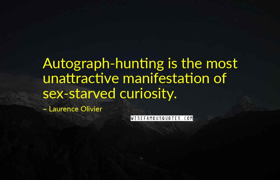 Laurence Olivier Quotes: Autograph-hunting is the most unattractive manifestation of sex-starved curiosity.