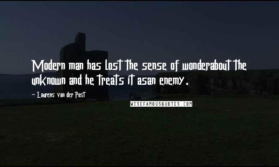 Laurens Van Der Post Quotes: Modern man has lost the sense of wonderabout the unknown and he treats it asan enemy.