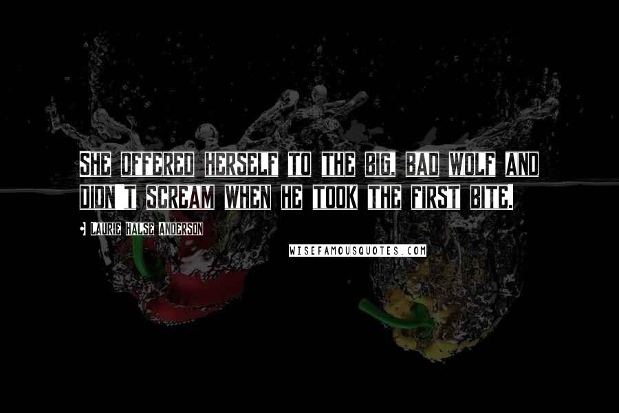 Laurie Halse Anderson Quotes: She offered herself to the big, bad wolf and didn't scream when he took the first bite.