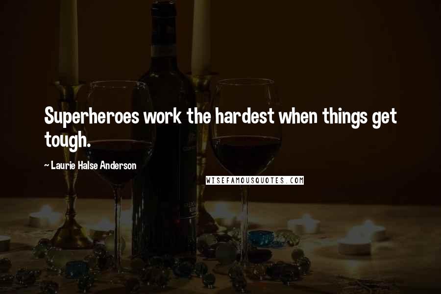 Laurie Halse Anderson Quotes: Superheroes work the hardest when things get tough.