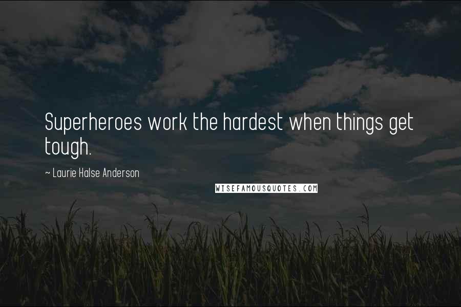 Laurie Halse Anderson Quotes: Superheroes work the hardest when things get tough.