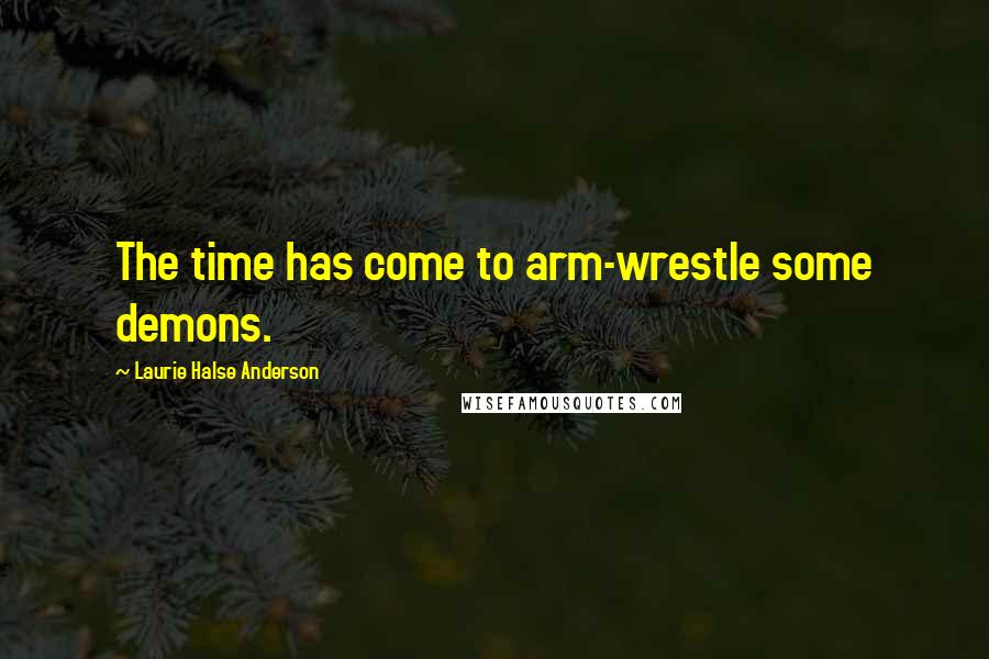 Laurie Halse Anderson Quotes: The time has come to arm-wrestle some demons.