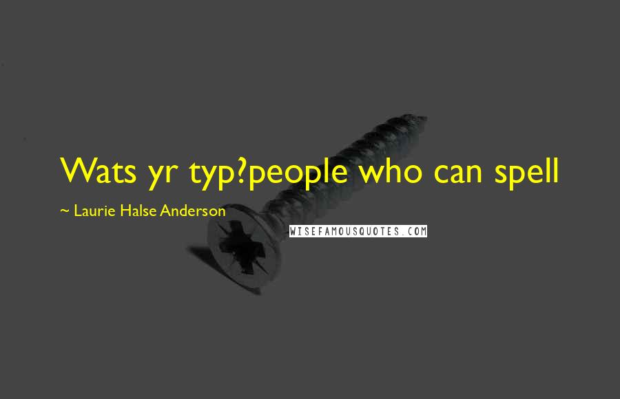 Laurie Halse Anderson Quotes: Wats yr typ?people who can spell