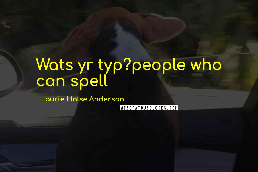 Laurie Halse Anderson Quotes: Wats yr typ?people who can spell