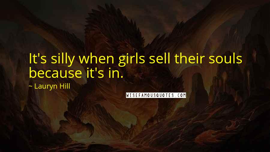 Lauryn Hill Quotes: It's silly when girls sell their souls because it's in.