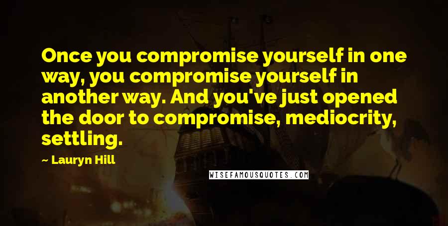 Lauryn Hill Quotes: Once you compromise yourself in one way, you compromise yourself in another way. And you've just opened the door to compromise, mediocrity, settling.