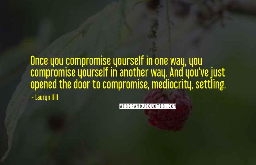 Lauryn Hill Quotes: Once you compromise yourself in one way, you compromise yourself in another way. And you've just opened the door to compromise, mediocrity, settling.