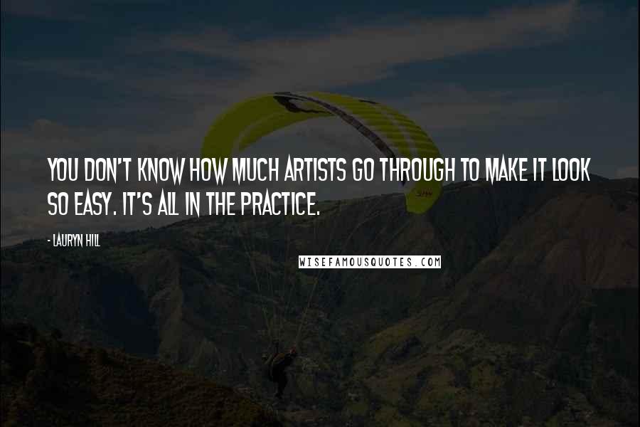 Lauryn Hill Quotes: You don't know how much artists go through to make it look so easy. It's all in the practice.