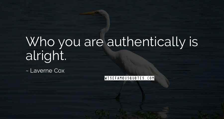 Laverne Cox Quotes: Who you are authentically is alright.