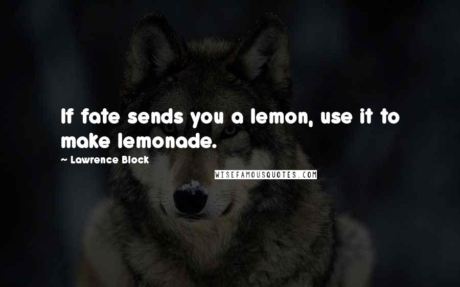 Lawrence Block Quotes: If fate sends you a lemon, use it to make lemonade.