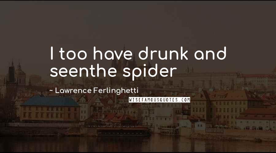 Lawrence Ferlinghetti Quotes: I too have drunk and seenthe spider