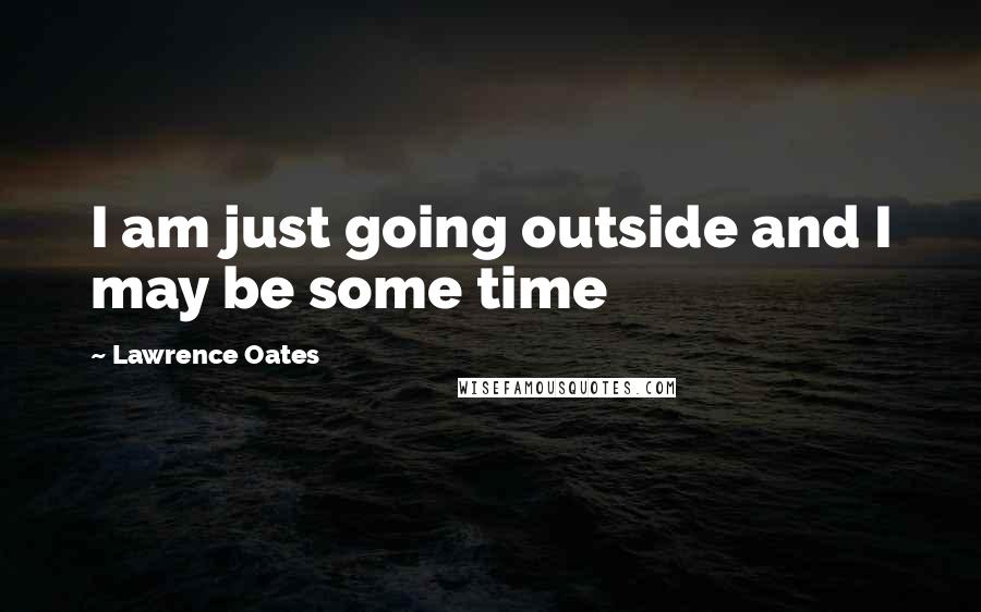 Lawrence Oates Quotes: I am just going outside and I may be some time