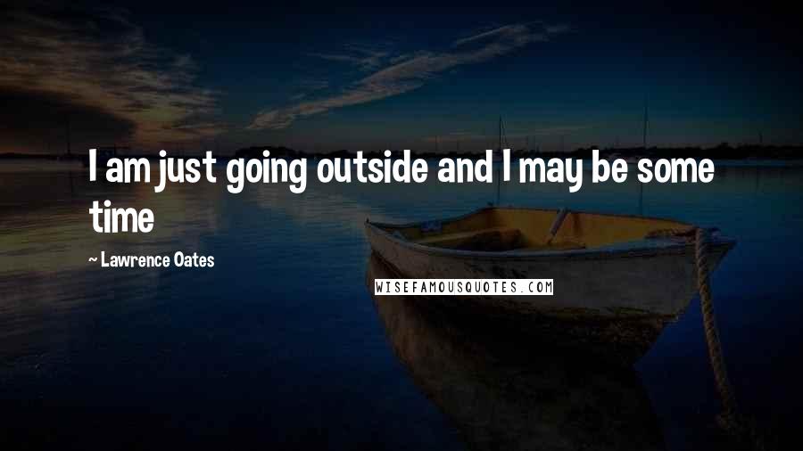 Lawrence Oates Quotes: I am just going outside and I may be some time