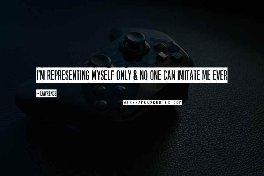 Lawrence Quotes: I'm representing myself only & no one can imitate me ever