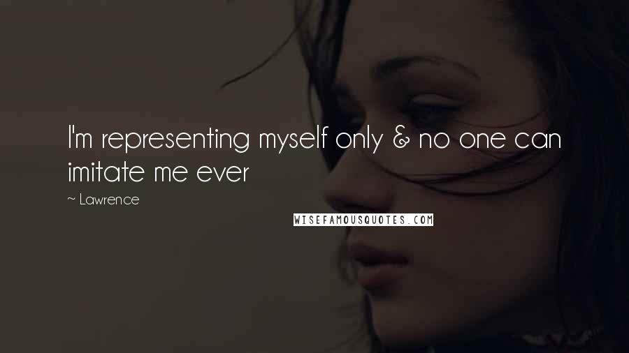 Lawrence Quotes: I'm representing myself only & no one can imitate me ever