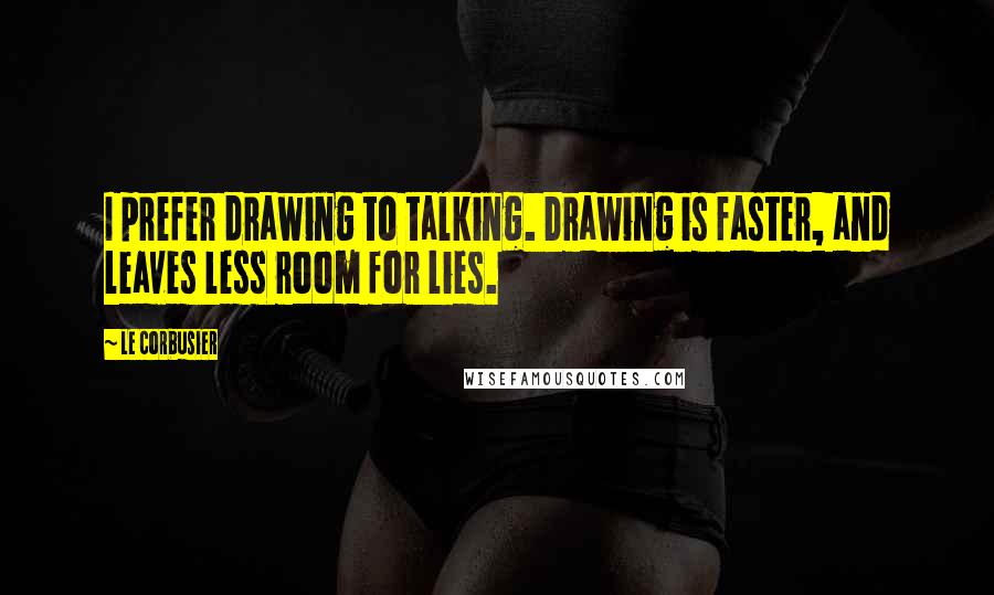 Le Corbusier Quotes: I prefer drawing to talking. Drawing is faster, and leaves less room for lies.