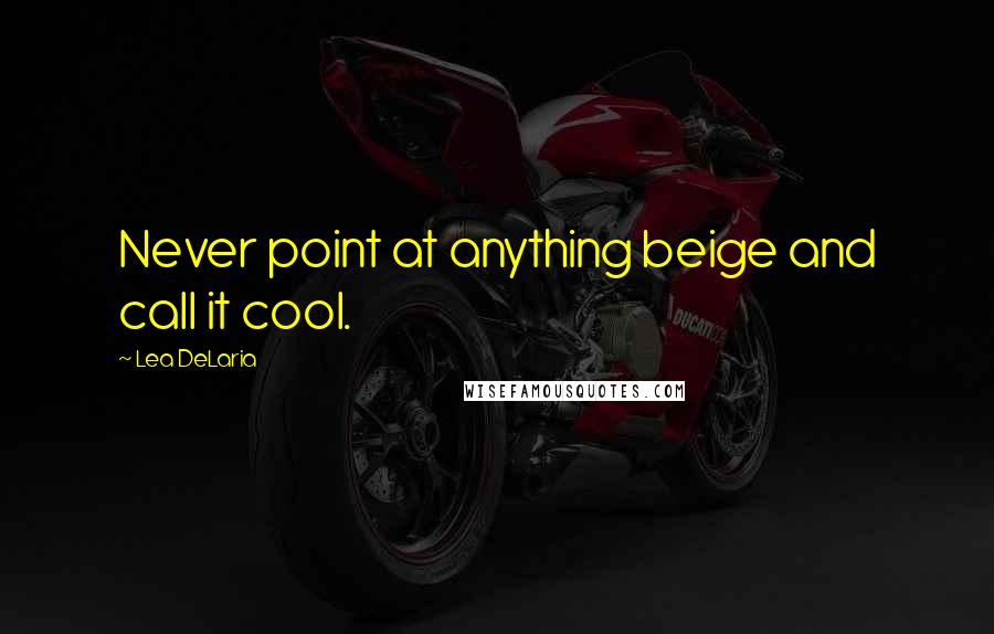 Lea DeLaria Quotes: Never point at anything beige and call it cool.