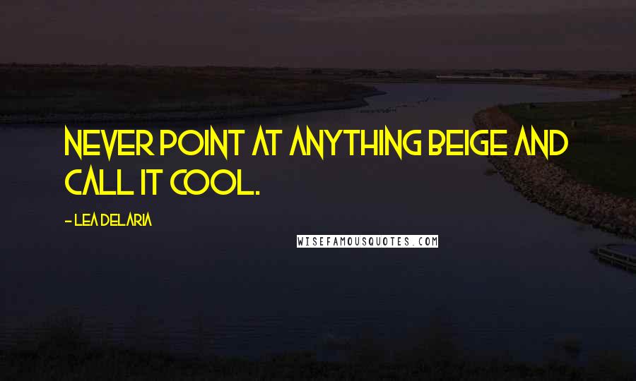 Lea DeLaria Quotes: Never point at anything beige and call it cool.