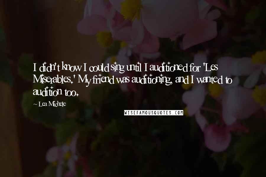 Lea Michele Quotes: I didn't know I could sing until I auditioned for 'Les Miserables.' My friend was auditioning, and I wanted to audition too.