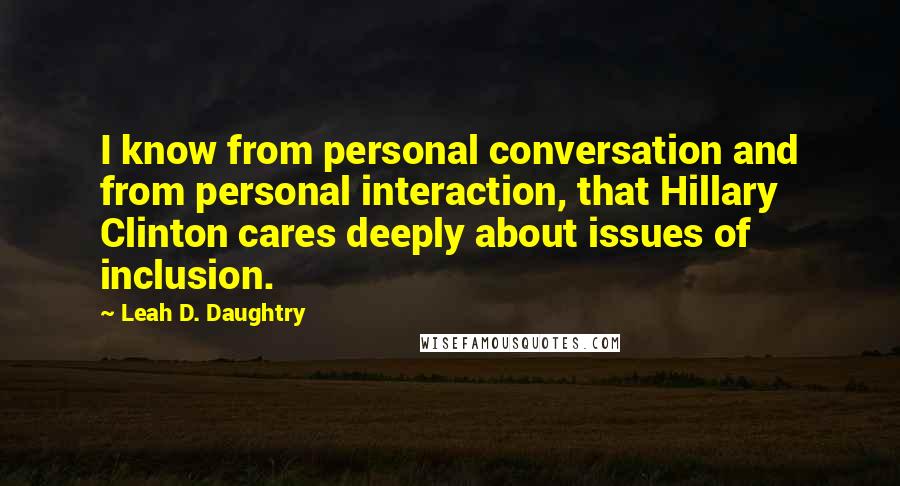 Leah D. Daughtry Quotes: I know from personal conversation and from personal interaction, that Hillary Clinton cares deeply about issues of inclusion.