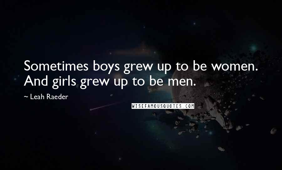 Leah Raeder Quotes: Sometimes boys grew up to be women. And girls grew up to be men.