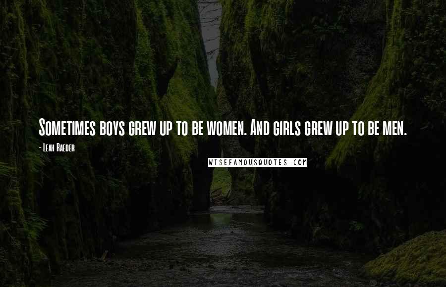 Leah Raeder Quotes: Sometimes boys grew up to be women. And girls grew up to be men.