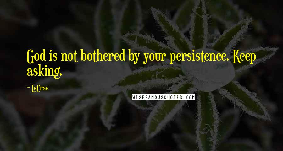 LeCrae Quotes: God is not bothered by your persistence. Keep asking.