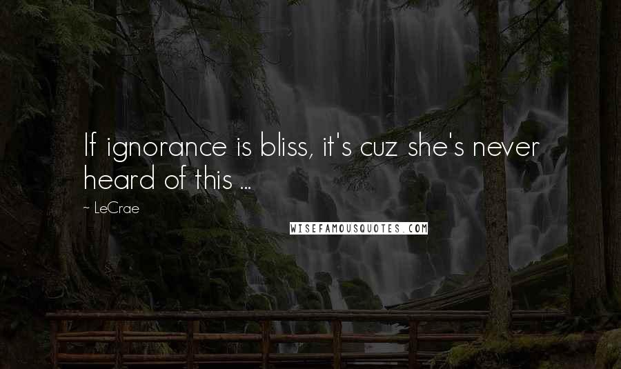 LeCrae Quotes: If ignorance is bliss, it's cuz she's never heard of this ...