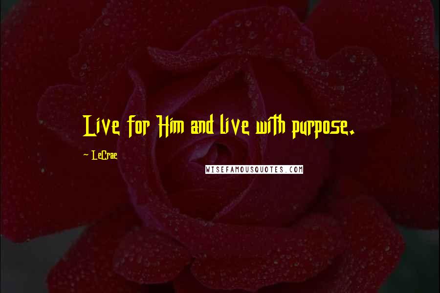 LeCrae Quotes: Live for Him and live with purpose.