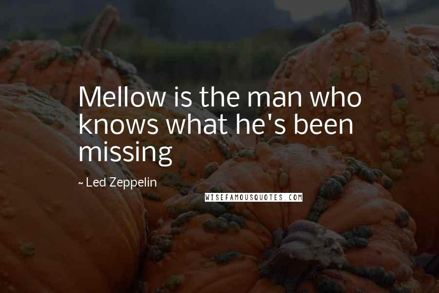 Led Zeppelin Quotes: Mellow is the man who knows what he's been missing