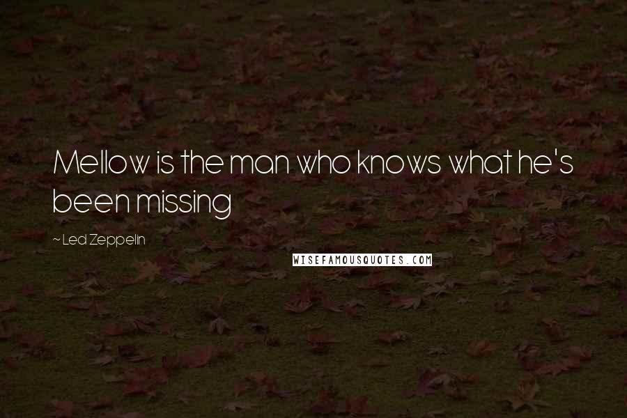 Led Zeppelin Quotes: Mellow is the man who knows what he's been missing