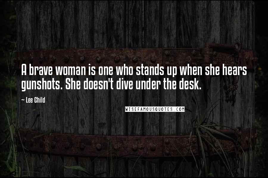 Lee Child Quotes: A brave woman is one who stands up when she hears gunshots. She doesn't dive under the desk.