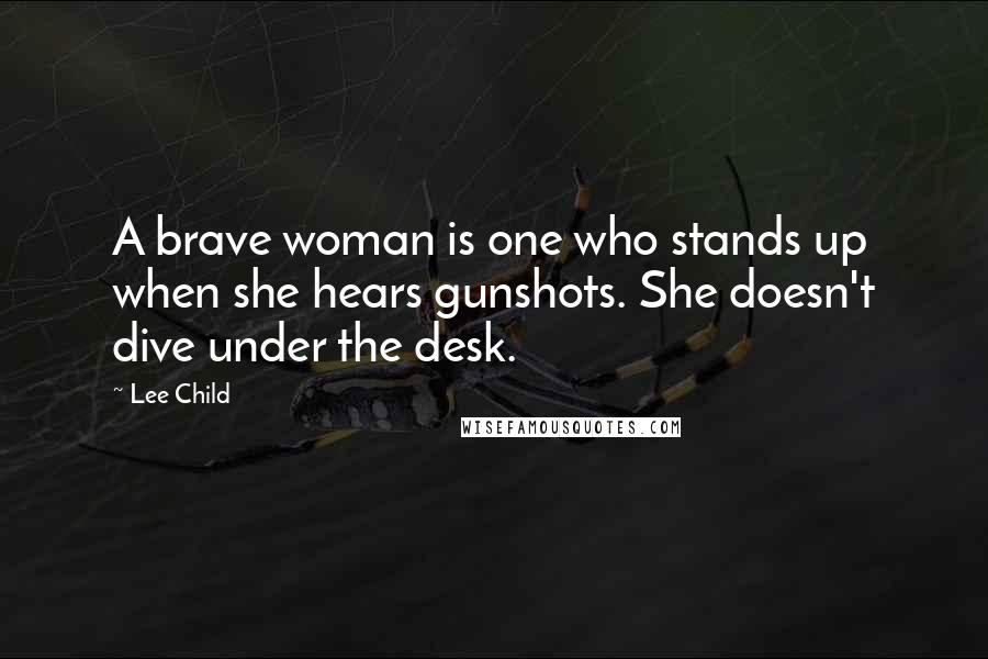 Lee Child Quotes: A brave woman is one who stands up when she hears gunshots. She doesn't dive under the desk.