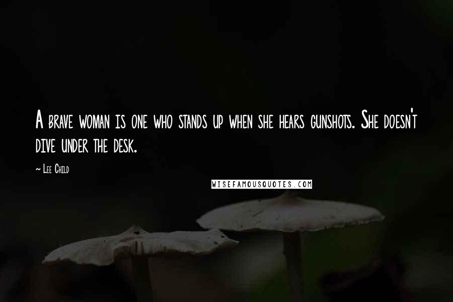 Lee Child Quotes: A brave woman is one who stands up when she hears gunshots. She doesn't dive under the desk.