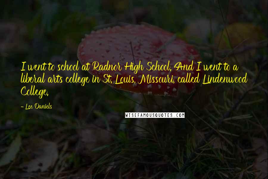 Lee Daniels Quotes: I went to school at Radnor High School. And I went to a liberal arts college in St. Louis, Missouri, called Lindenwood College.